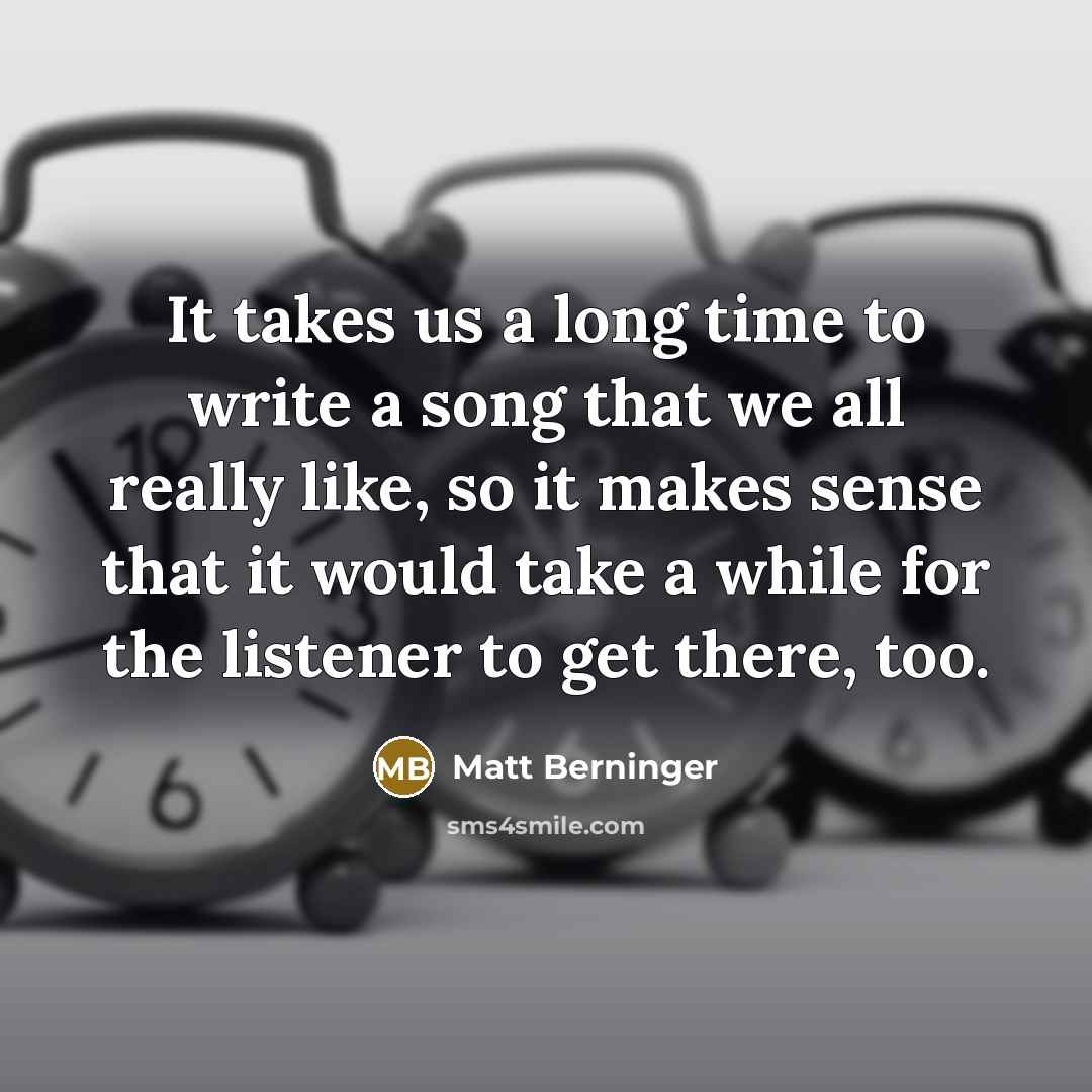 “It takes us a long time to write a song…” quote by Matt Berninger