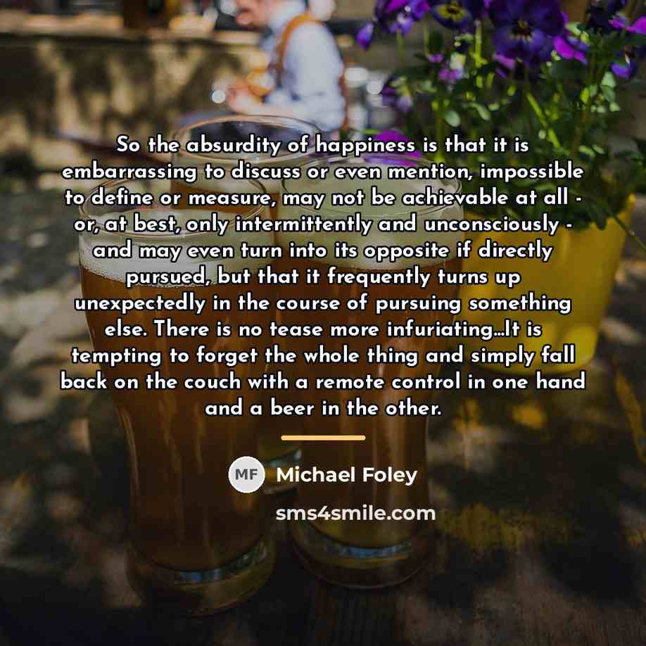 “So the absurdity of happiness is that it is embarrassing…” quote by Michael Foley