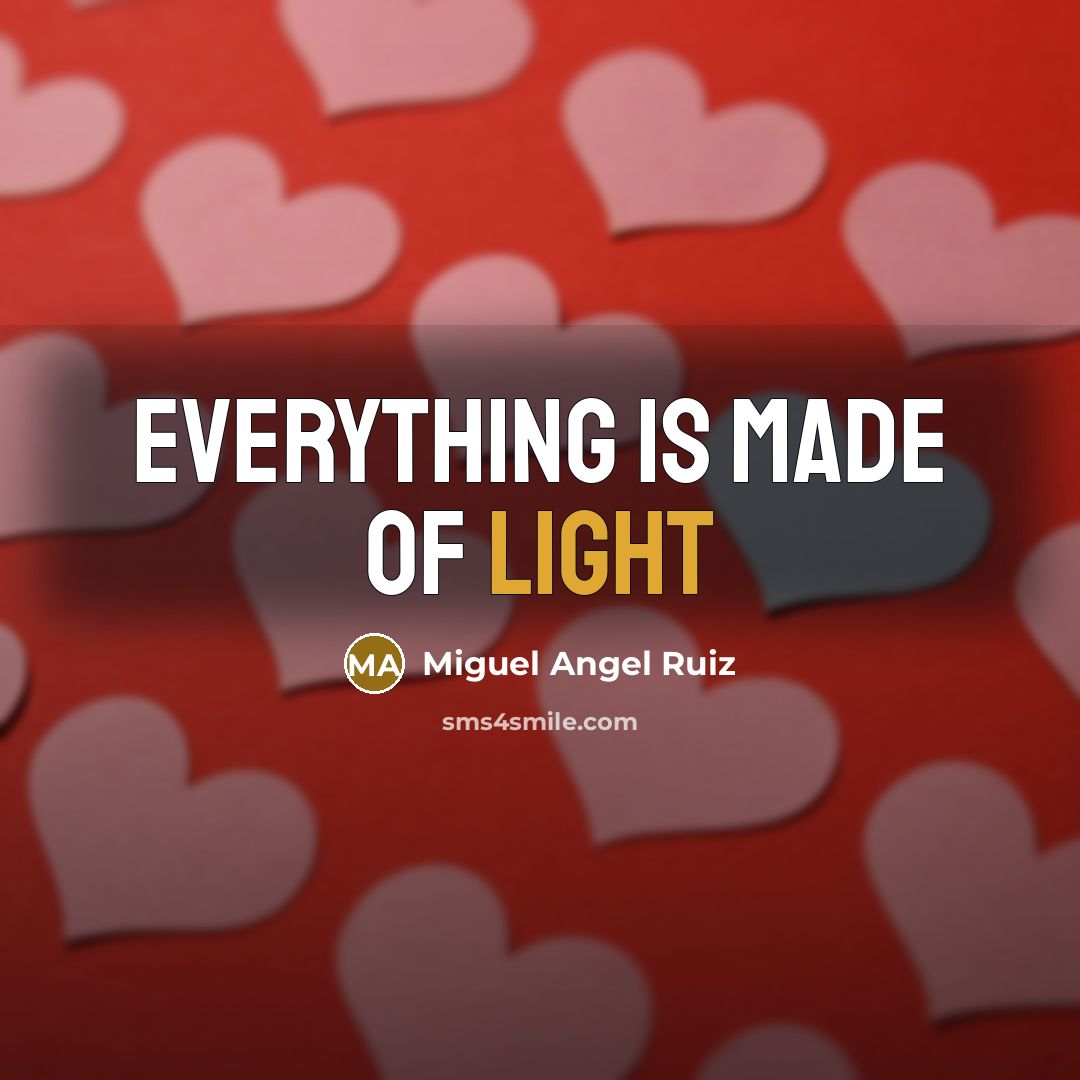 “Everything is made of light…” quote by Miguel Angel Ruiz