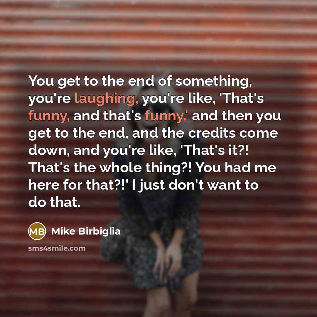 “You get to the end of something, you're laughing, you're…” quote by Mike Birbiglia