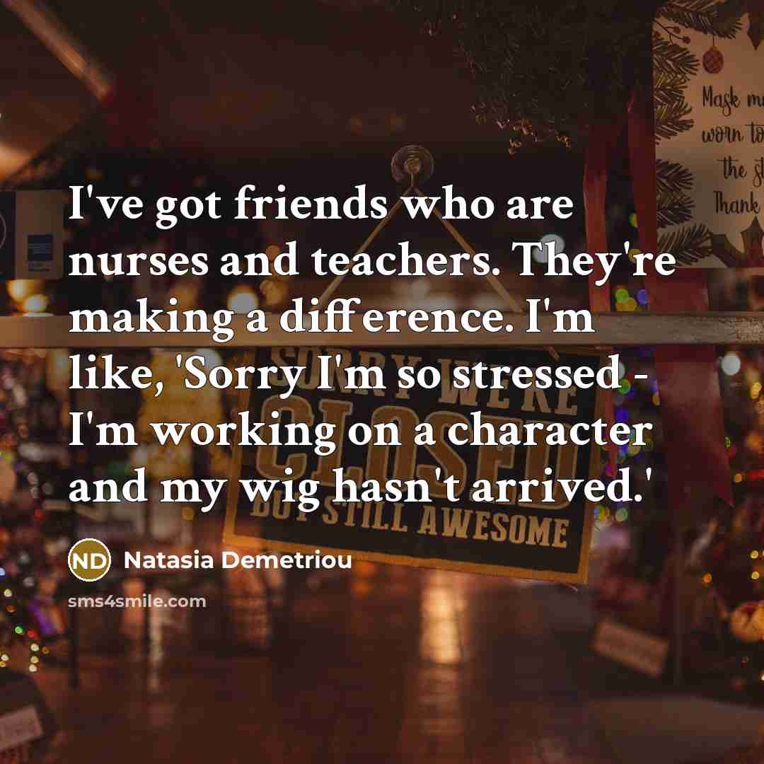 “I've got friends who are nurses and teachers. They're making…” quote by Natasia Demetriou