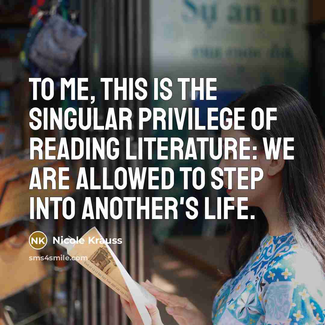 “To me, this is the singular privilege of reading literature:…” quote by Nicole Krauss
