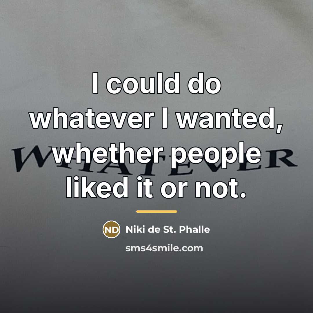 “I could do whatever I wanted, whether people liked it…” quote by Niki de St. Phalle