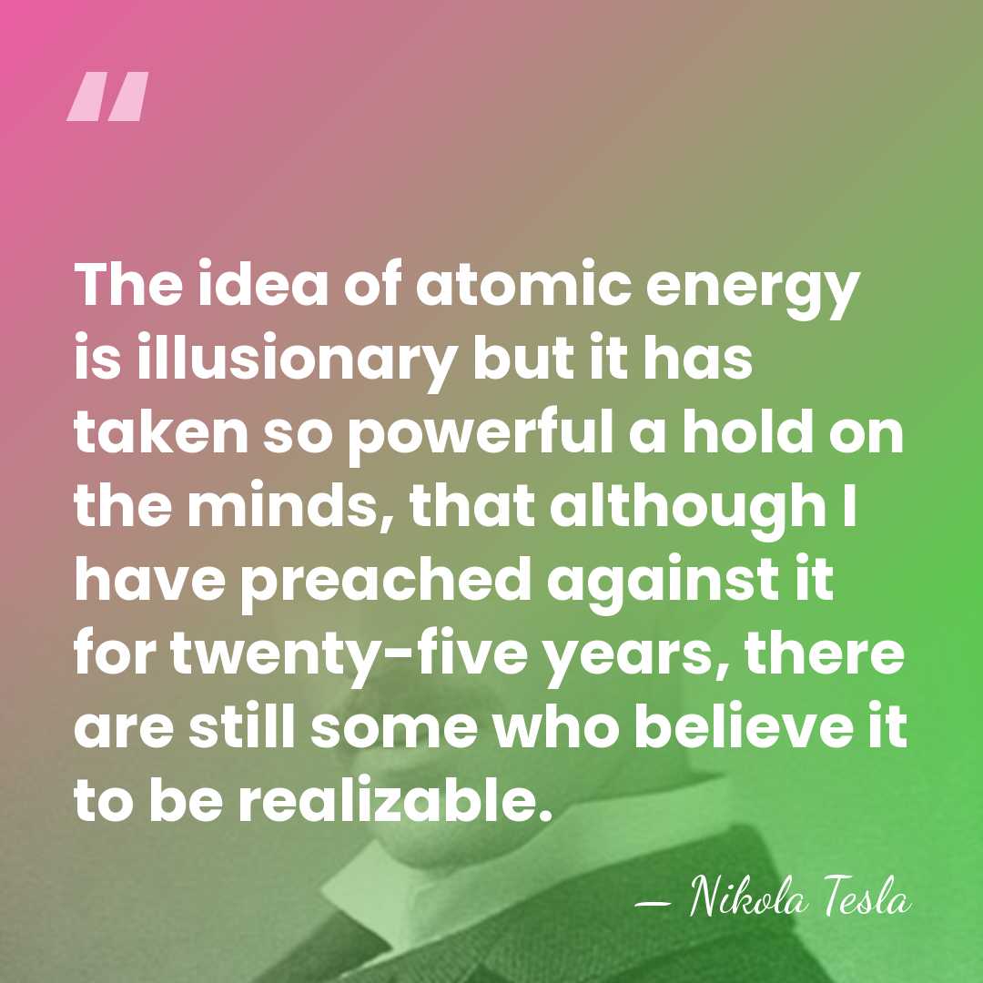 The idea of atomic energy is illusionary but it has taken so&hellip; - Nikola Tesla