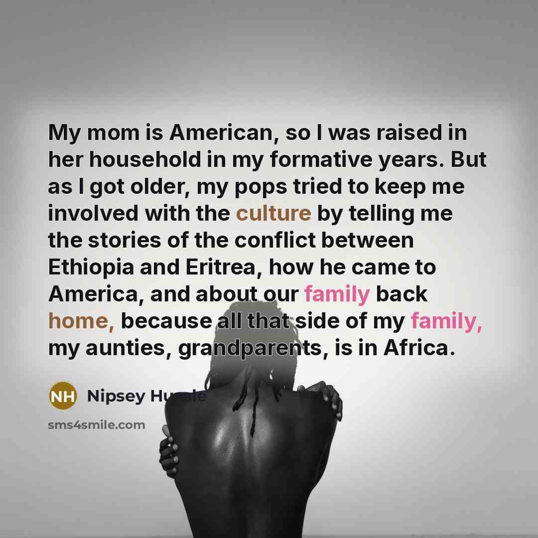 “My mom is American, so I was raised in her…” quote by Nipsey Hussle