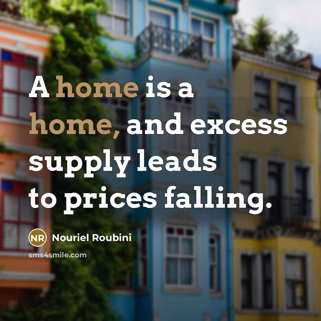 “A home is a home, and excess supply leads to prices falling.” quote by Nouriel Roubini