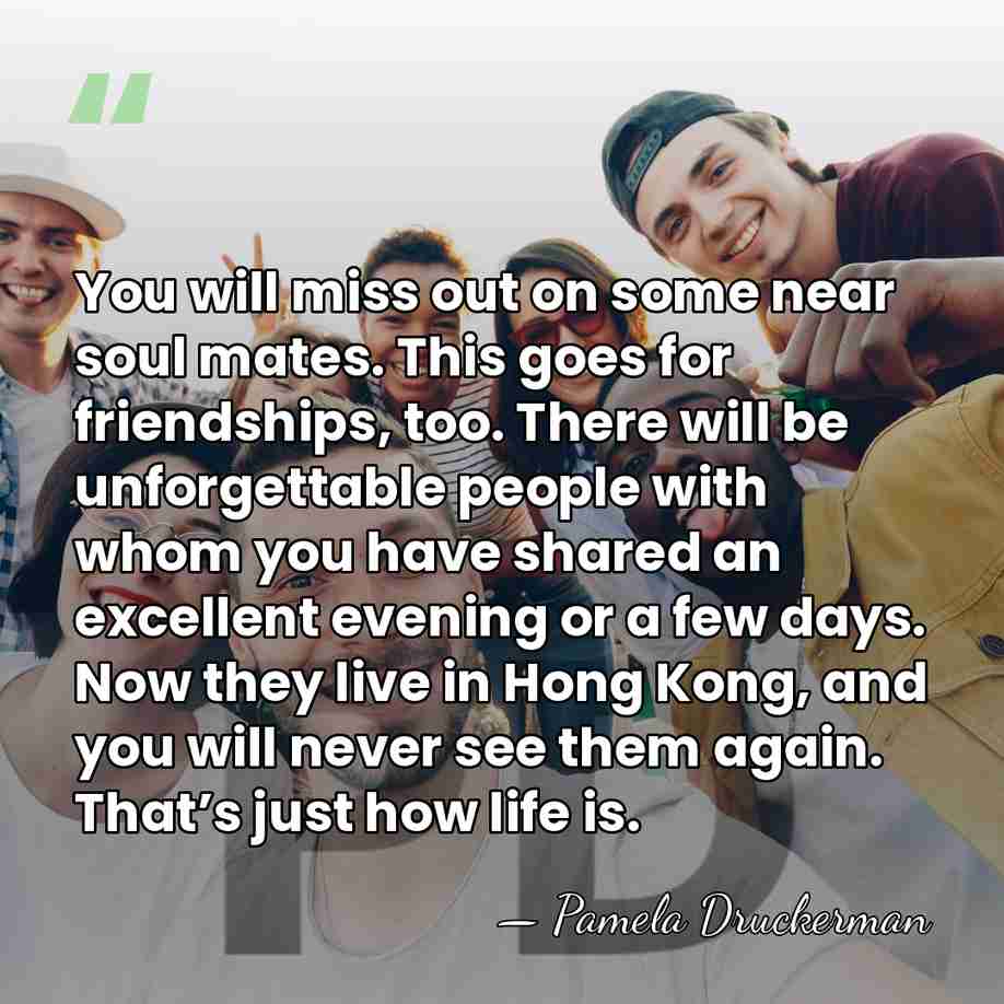 You will miss out on some near soul mates. This goes for&hellip; - Pamela Druckerman