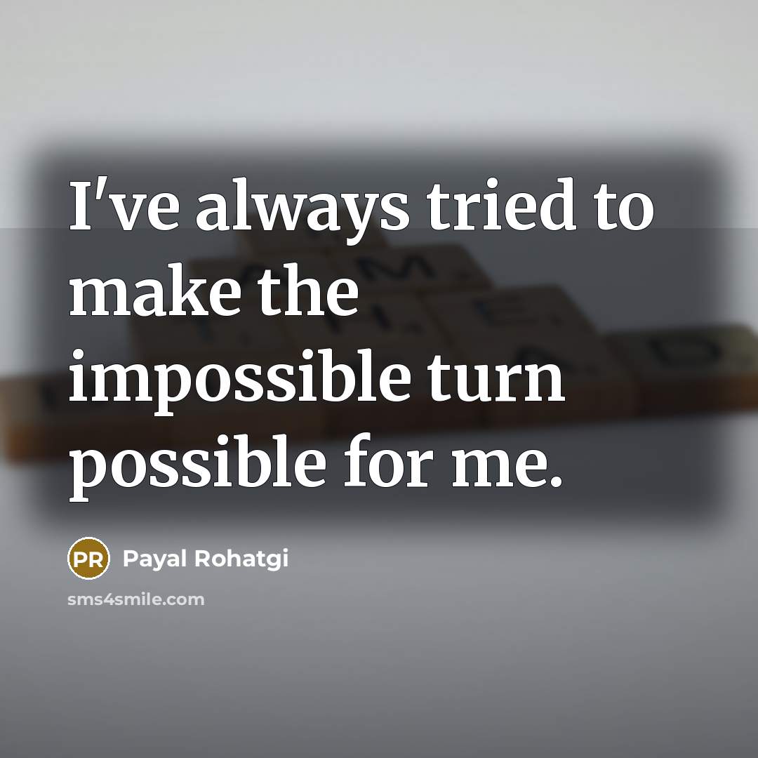 “I've always tried to make the impossible turn possible for…” quote by Payal Rohatgi
