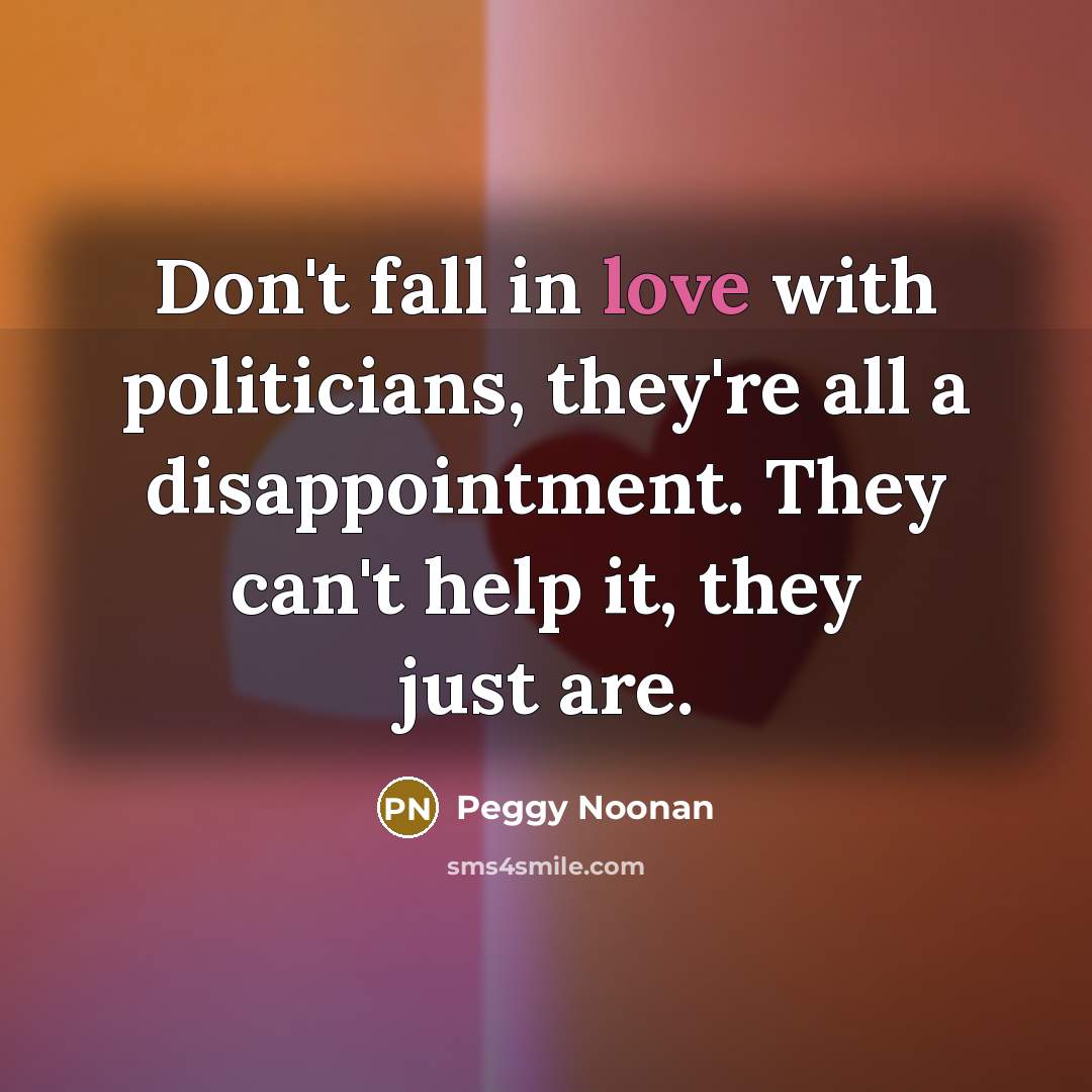 “Don't fall in love with politicians, they're all a disappointment.…” quote by Peggy Noonan