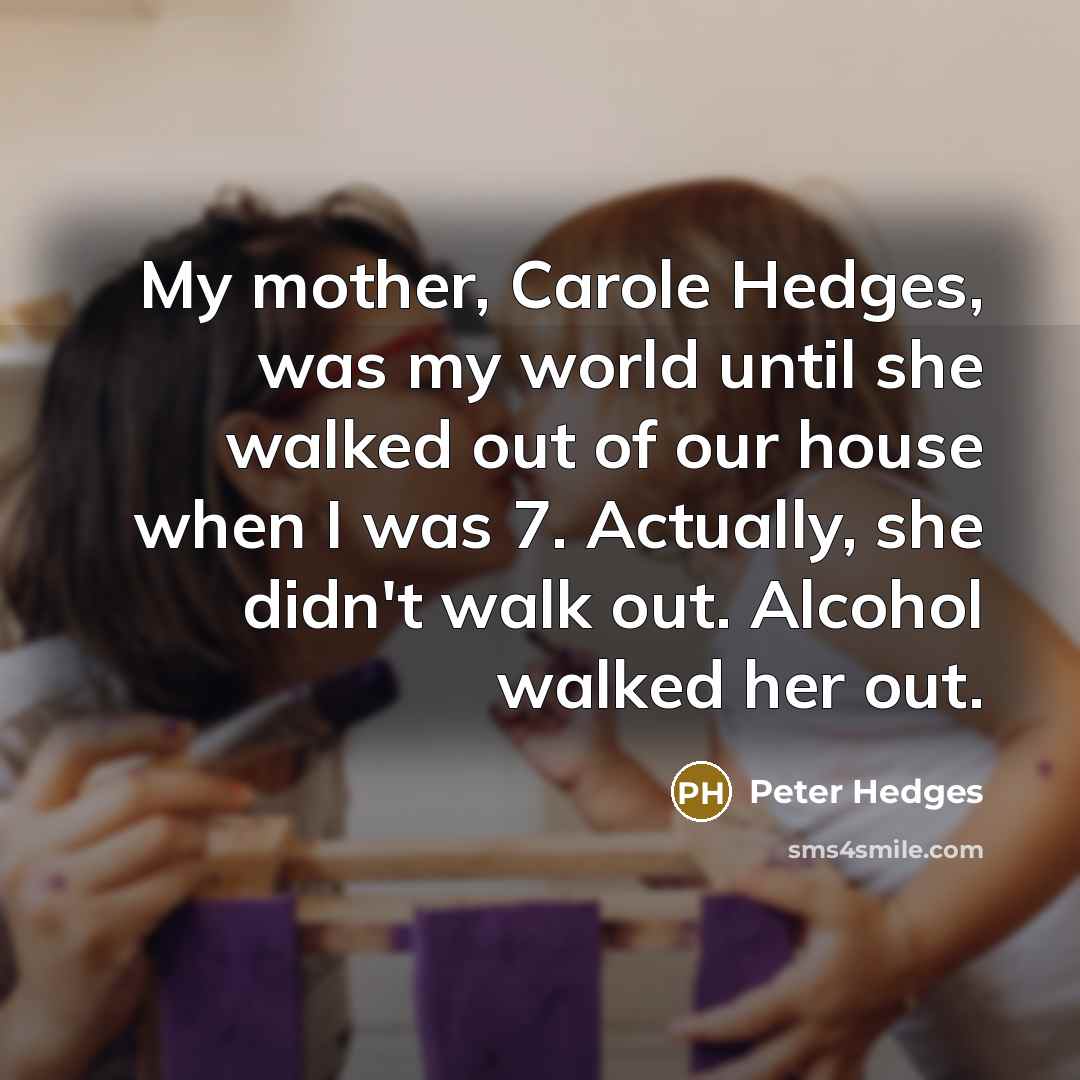 “My mother, Carole Hedges, was my world until she walked…” quote by Peter Hedges