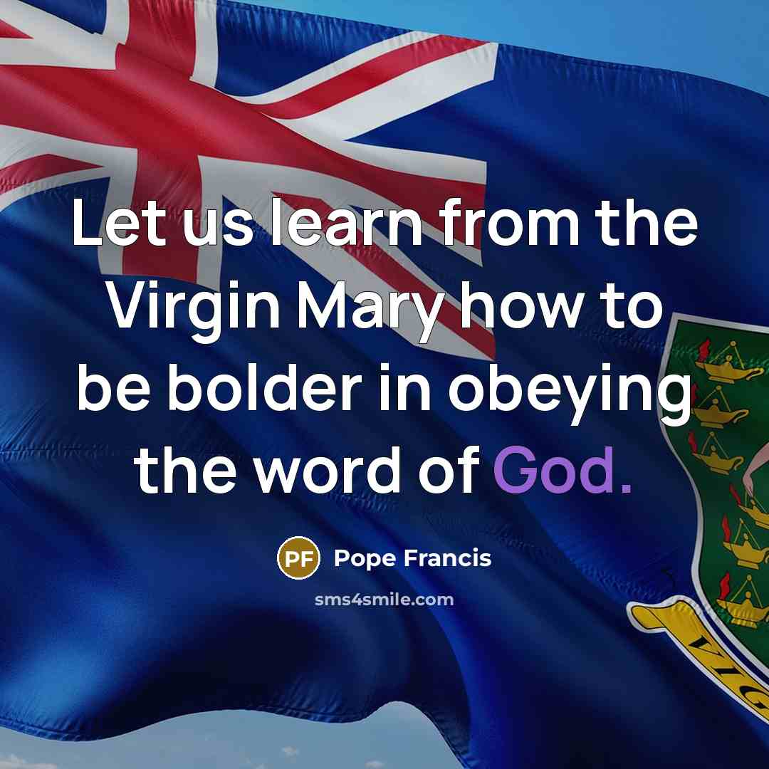“Let us learn from the Virgin Mary how to be…” quote by Pope Francis