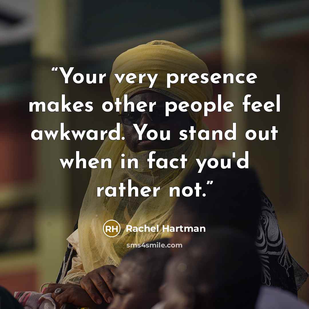 “Your very presence makes other people feel awkward. You stand out when in fact you'd rather not.” quote by Rachel Hartman