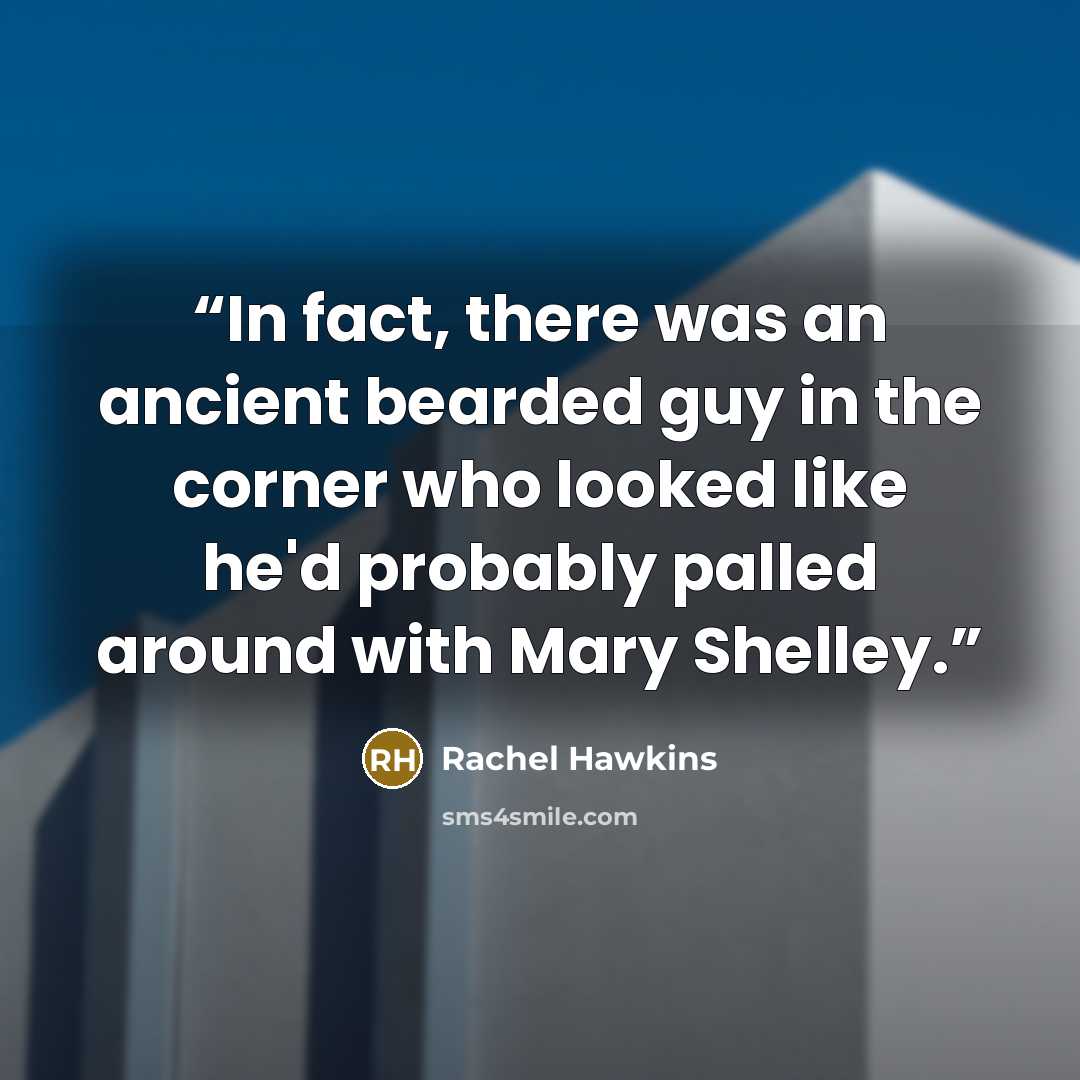 “In fact, there was an ancient bearded guy in the corner who looked like he'd probably palled around with Mary Shelley.” quote by Rachel Hawkins