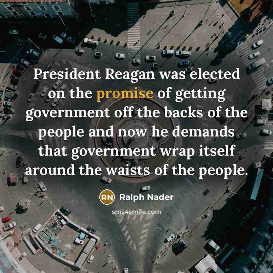 “President Reagan was elected on the promise of getting government…” quote by Ralph Nader