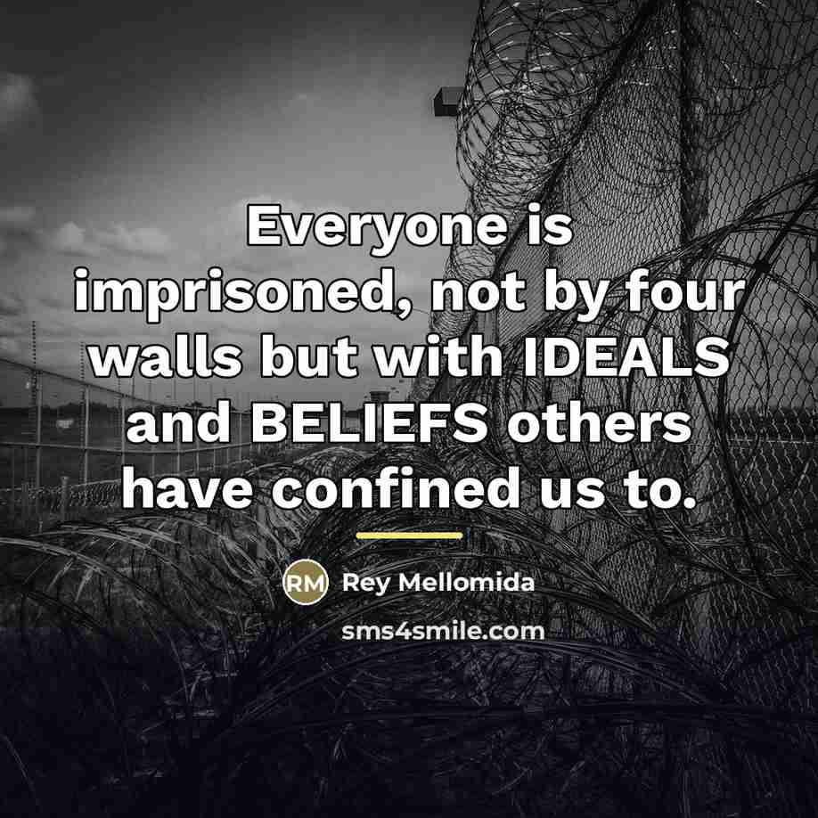 “Everyone is imprisoned, not by four walls but with IDEALS…” quote by Rey Mellomida