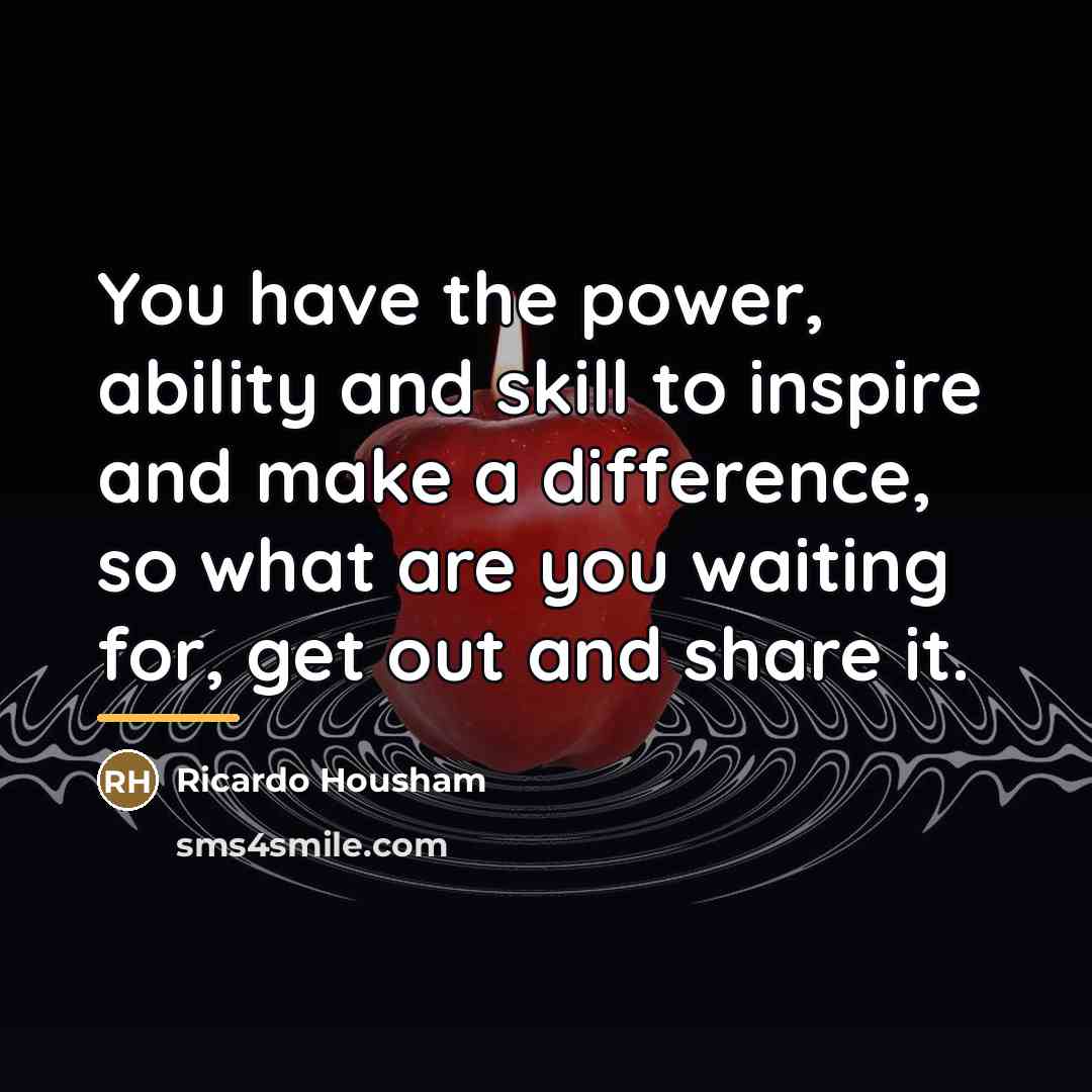 “You have the power, ability and skill to inspire and…” quote by Ricardo Housham