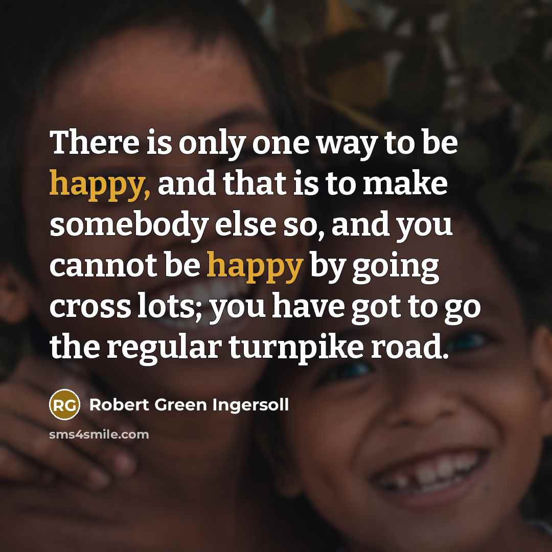 “There is only one way to be happy, and that…” quote by Robert Green Ingersoll