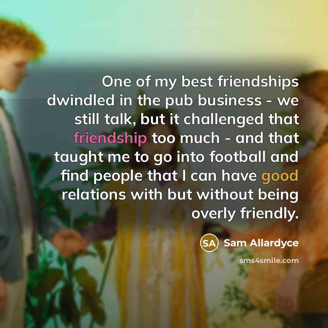 “One of my best friendships dwindled in the pub business…” quote by Sam Allardyce