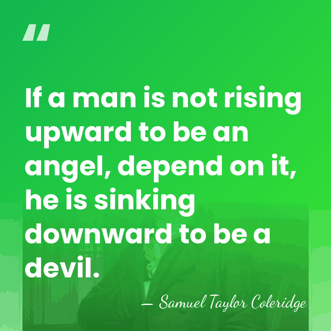 If a man is not rising upward to be an angel, depend&hellip; - Samuel Taylor Coleridge