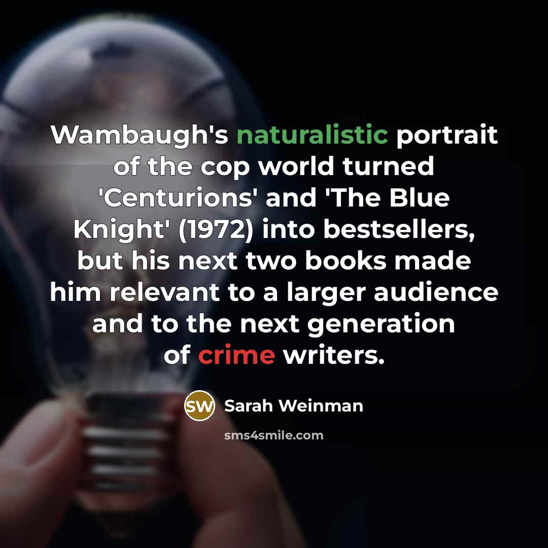 “Wambaugh's naturalistic portrait of the cop world turned 'Centurions' and 'The Blue Knight' (1972) into bestsellers, but his next two books made him relevant to a larger audience and to the next generation of crime writers.” quote by Sarah Weinman