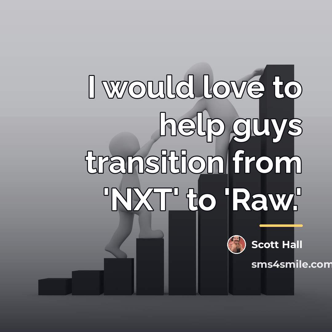 “I would love to help guys transition from 'NXT' to…” quote by Scott Hall