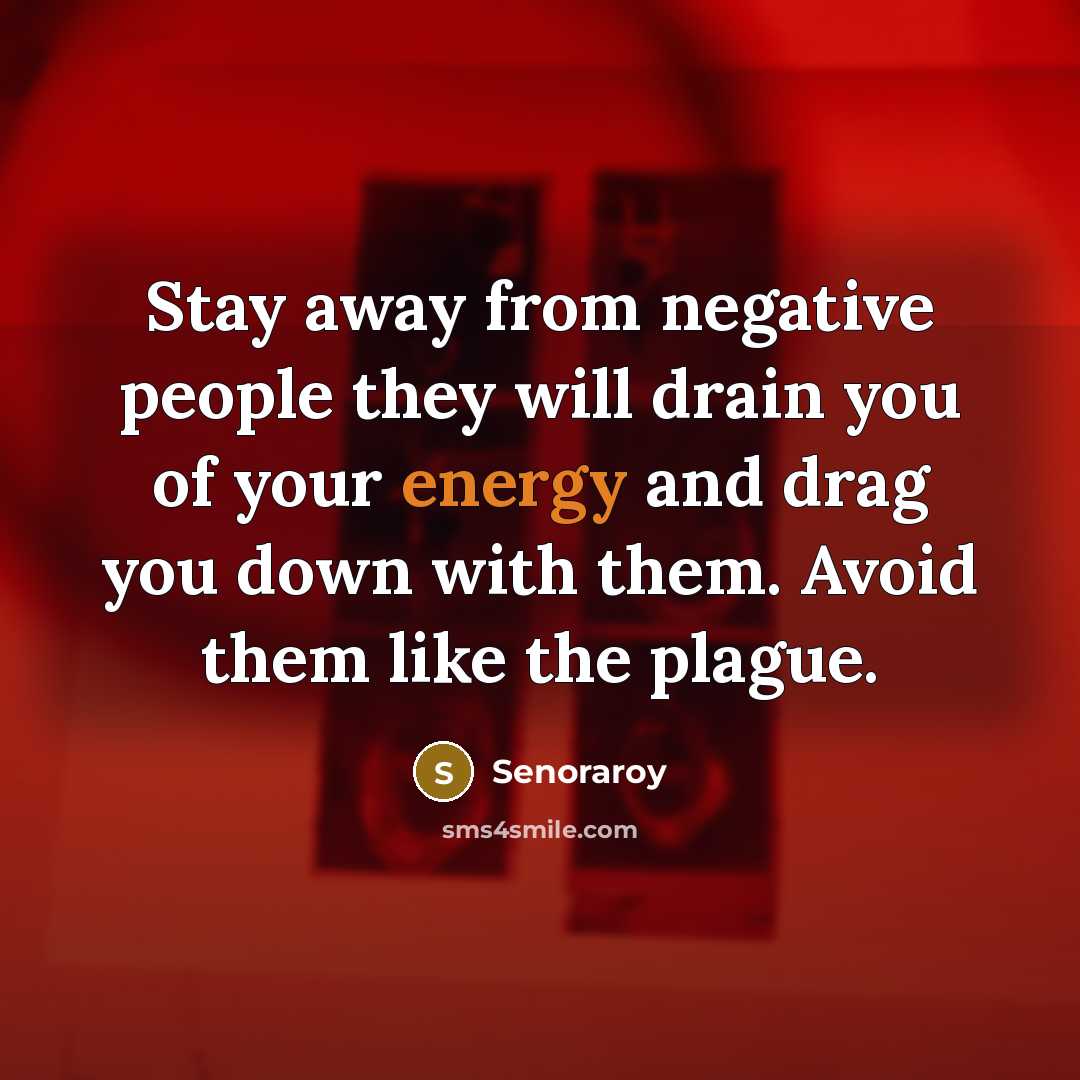 “Stay away from negative people they will drain you of your energy and drag you down with them. Avoid them like the plague.” quote by Senoraroy