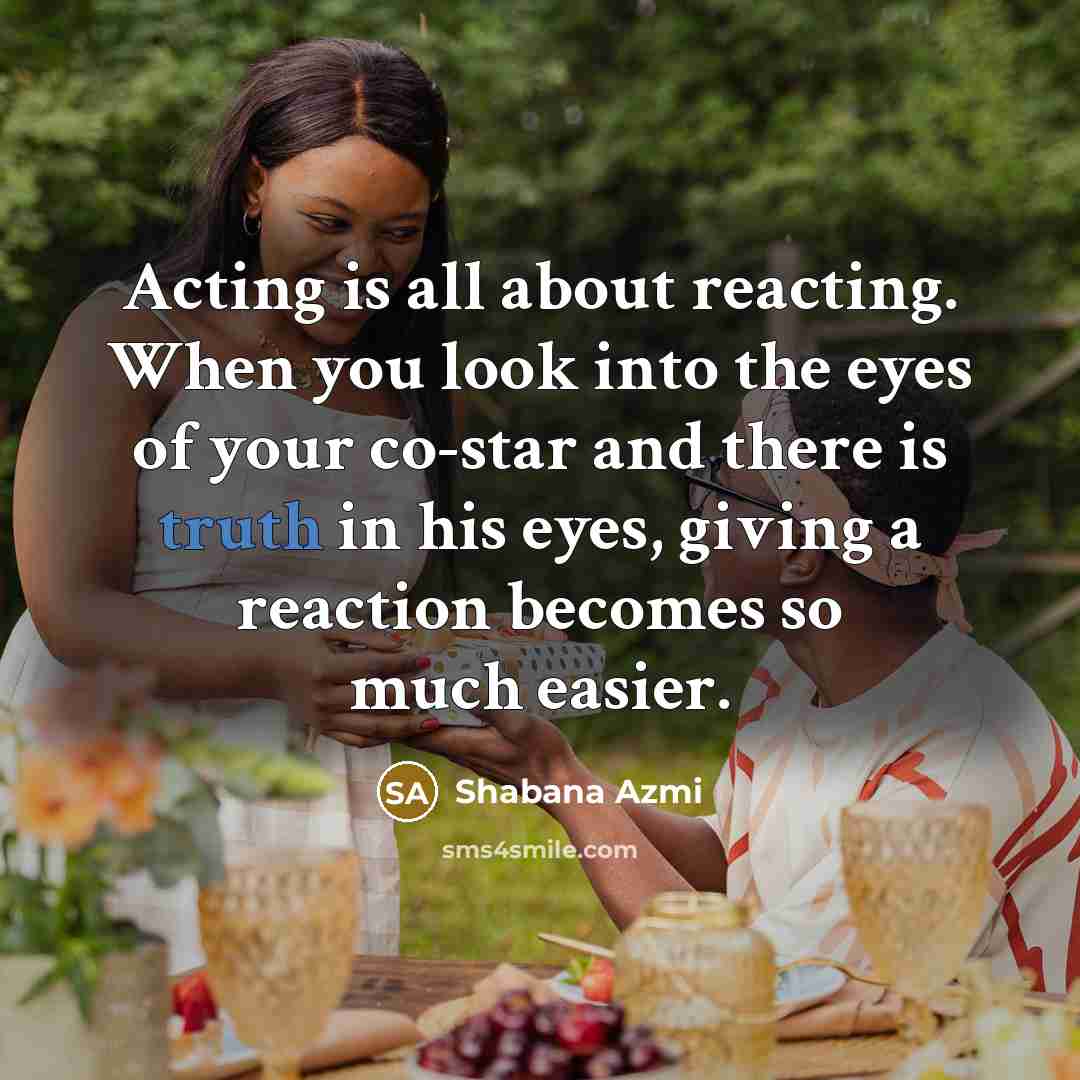 “Acting is all about reacting. When you look into the…” quote by Shabana Azmi