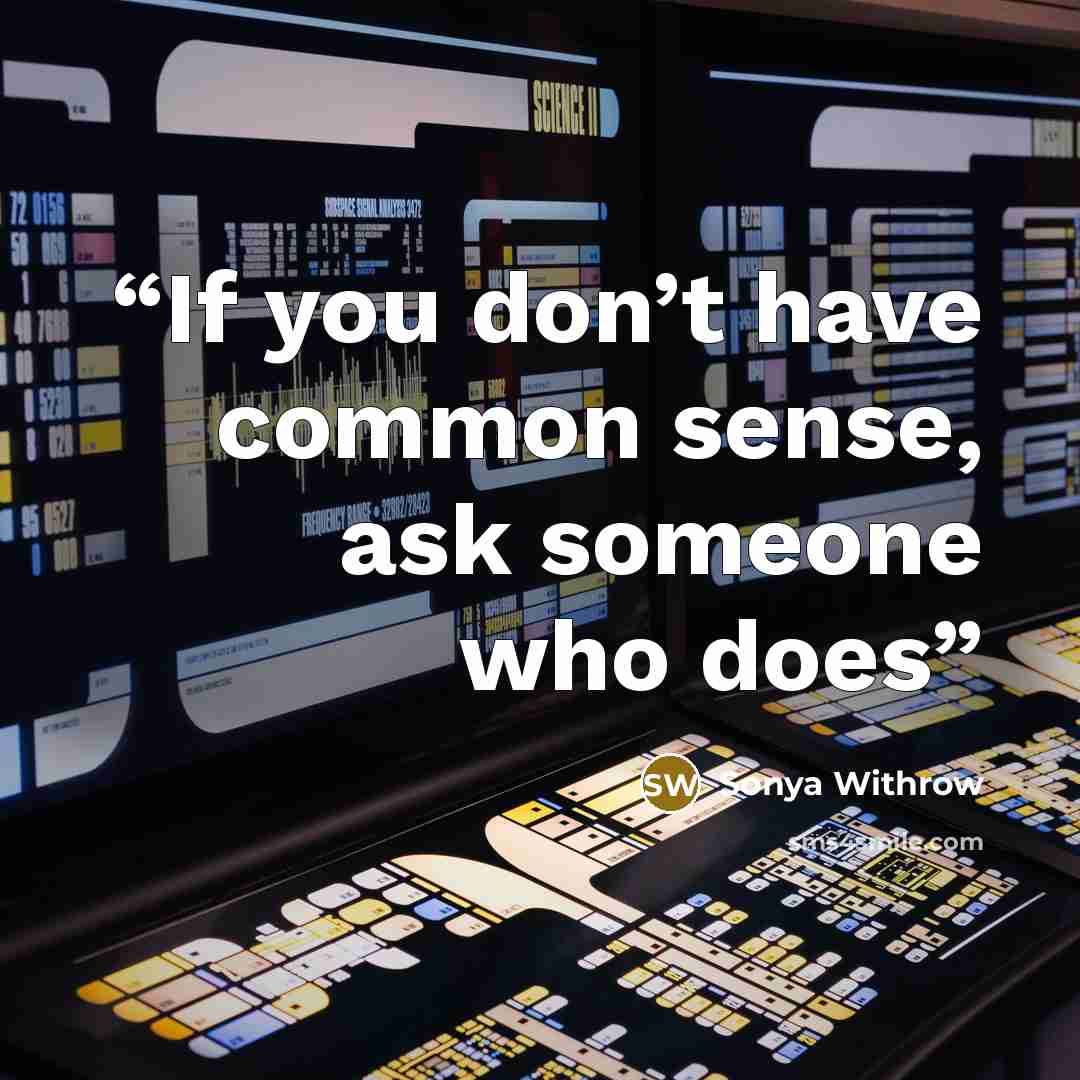 “If you don’t have common sense, ask someone who does” quote by Sonya Withrow