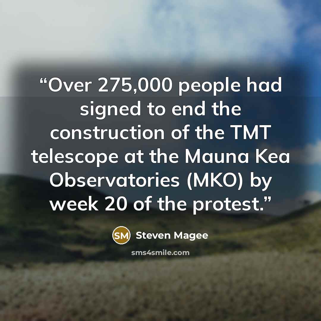 “Over 275,000 people had signed to end the construction of the TMT telescope at the Mauna Kea Observatories (MKO) by week 20 of the protest.” quote by Steven Magee