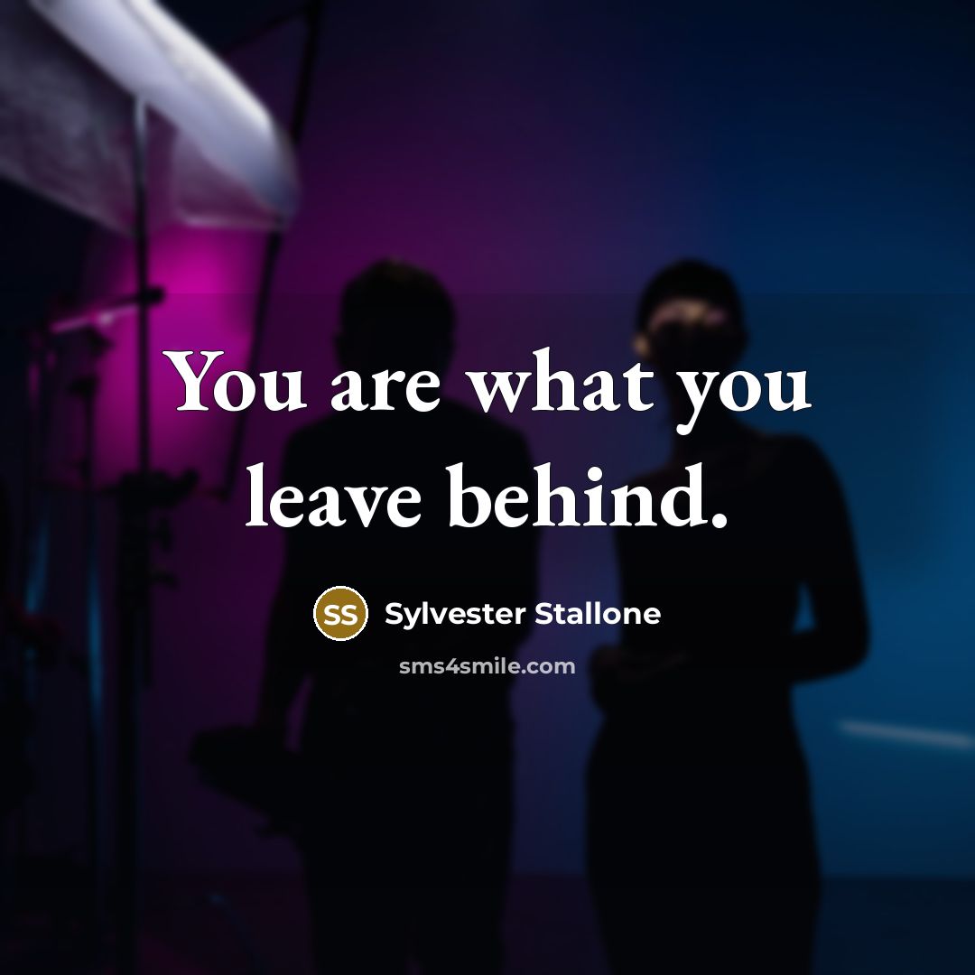 “You are what you leave behind.…” quote by Sylvester Stallone