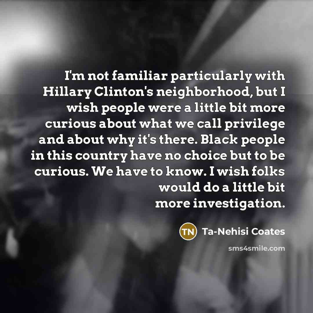 “I'm not familiar particularly with Hillary Clinton's neighborhood, but I…” quote by Ta-Nehisi Coates