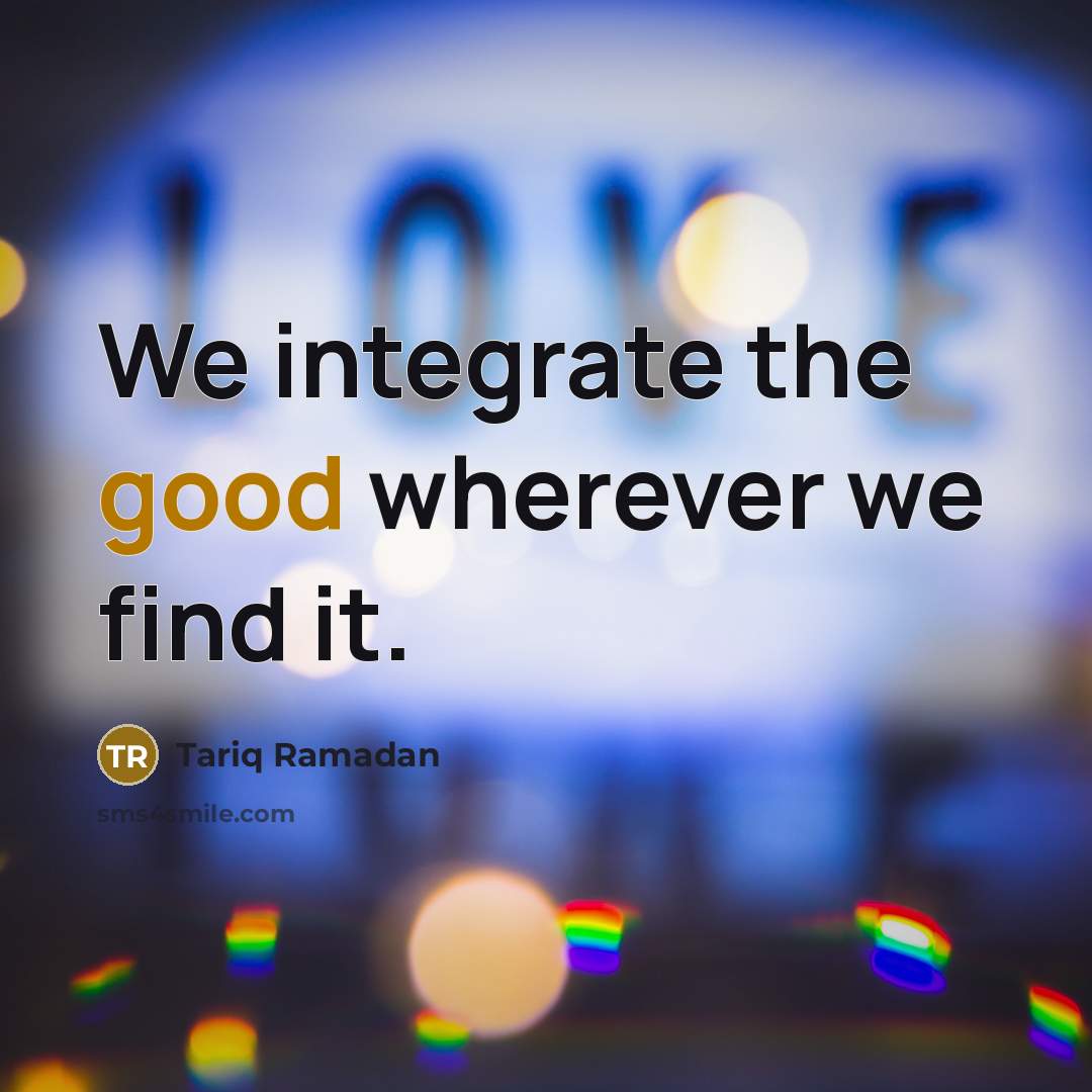 “We integrate the good wherever we find it.…” quote by Tariq Ramadan