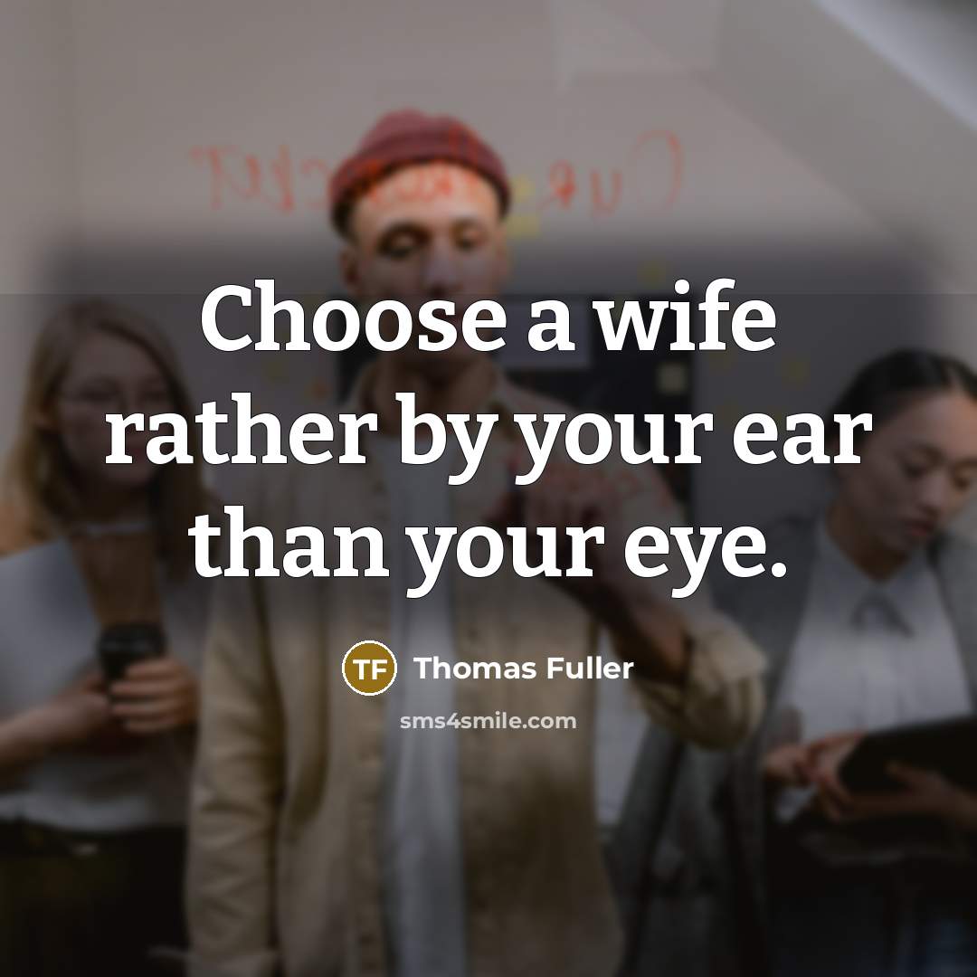 “Choose a wife rather by your ear than your eye.” quote by Thomas Fuller