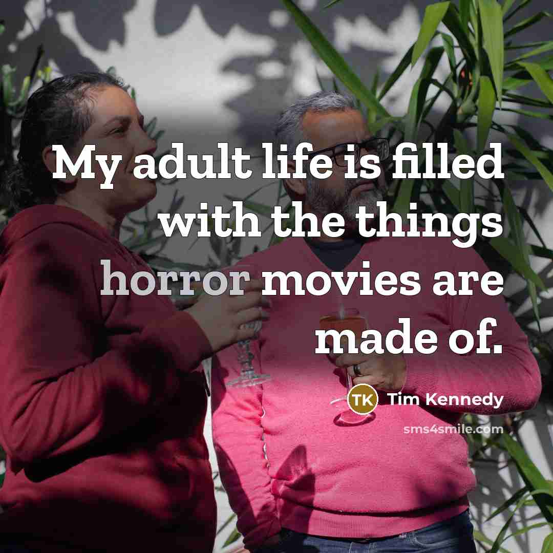 “My adult life is filled with the things horror movies…” quote by Tim Kennedy