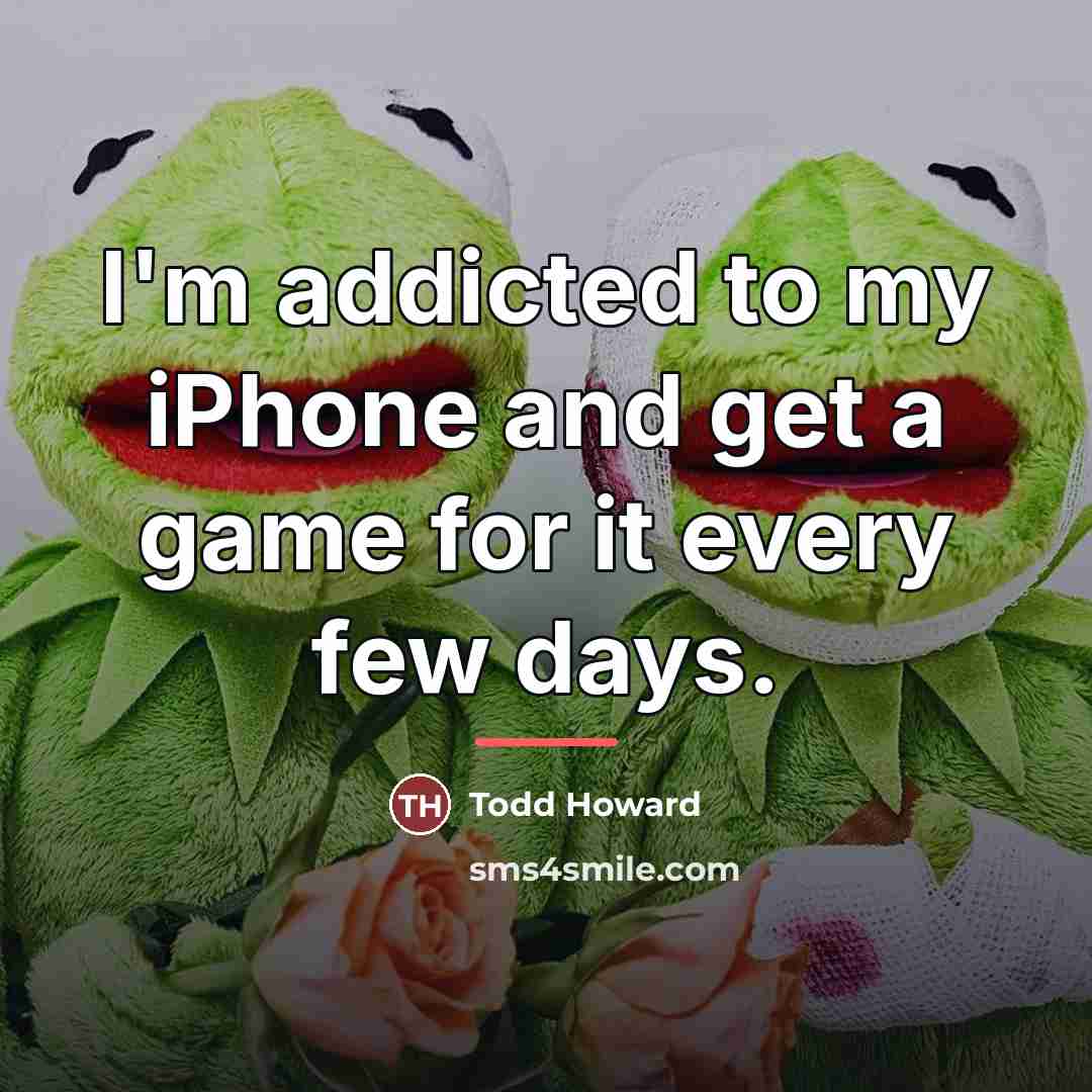 “I'm addicted to my iPhone and get a game for…” quote by Todd Howard