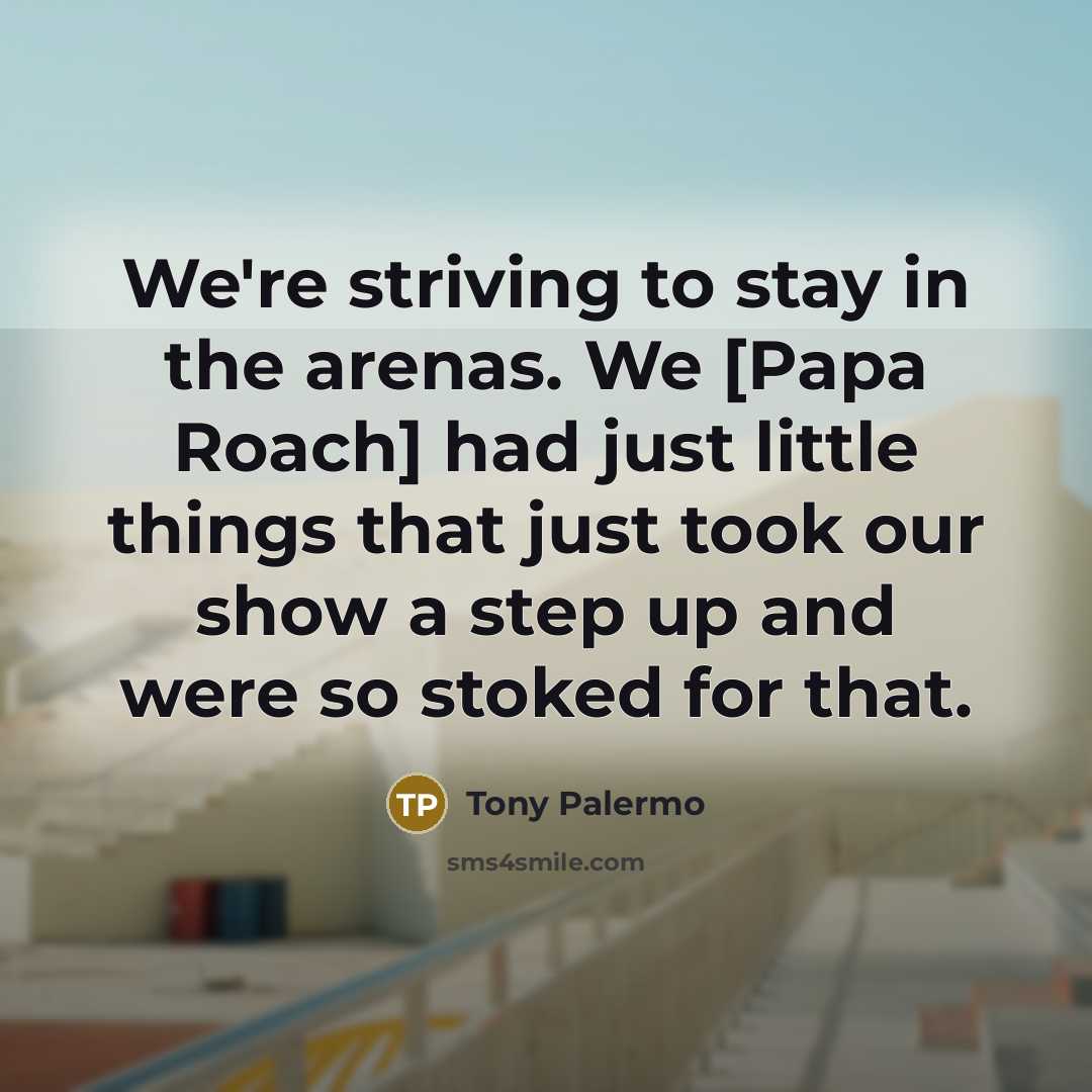 “We're striving to stay in the arenas. We [Papa Roach]…” quote by Tony Palermo