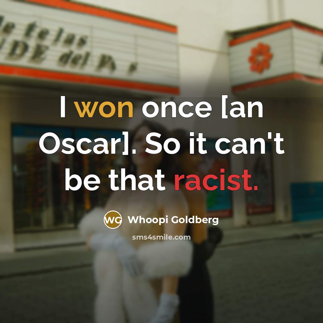 “I won once [an Oscar]. So it can't be that racist.” quote by Whoopi Goldberg