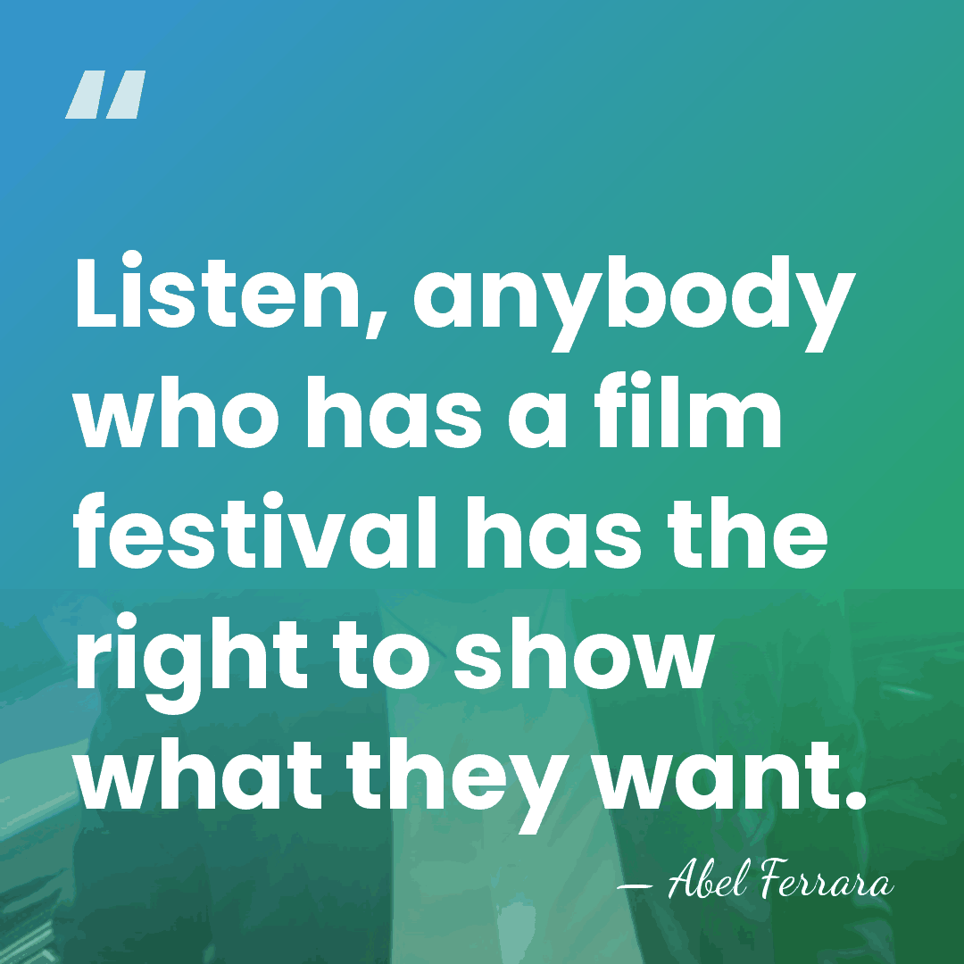 Listen, anybody who has a film festival has the right to show&hellip; - Abel Ferrara