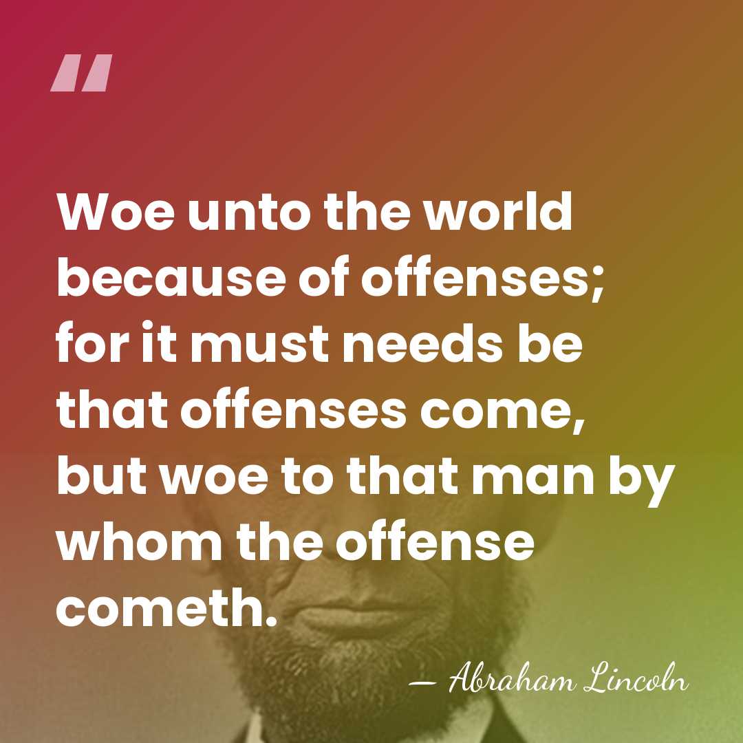 Woe unto the world because of offenses; for it must needs be&hellip; - Abraham Lincoln