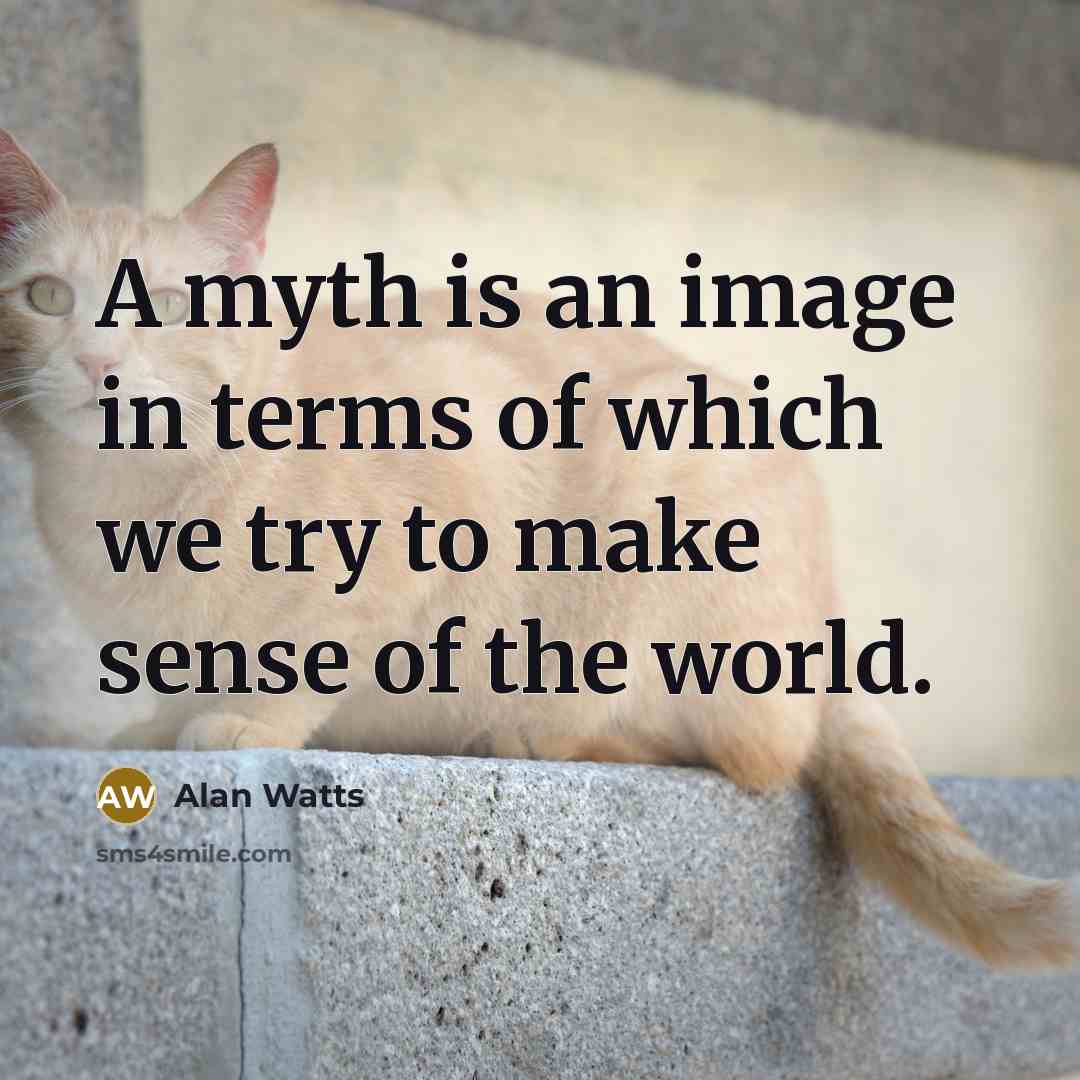 “A myth is an image in terms of which we try to make sense of the world.” quote by Alan Watts
