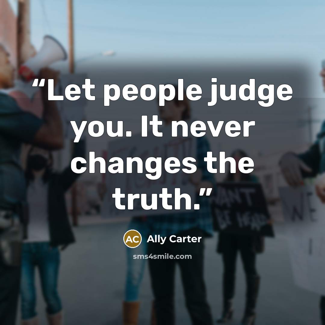 “Let people judge you. It never changes the truth.” quote by Ally Carter