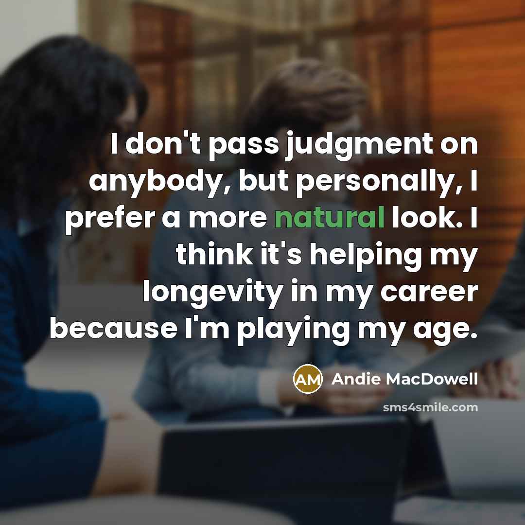 “I don't pass judgment on anybody, but personally, I prefer…” quote by Andie MacDowell