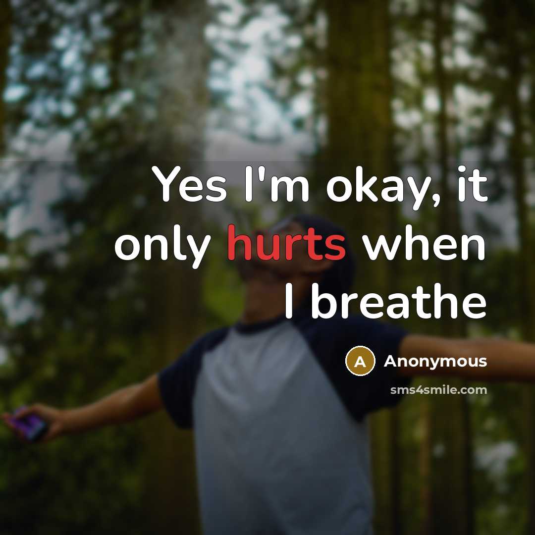 “Yes I'm okay, it only hurts when I breathe” quote by Anonymous