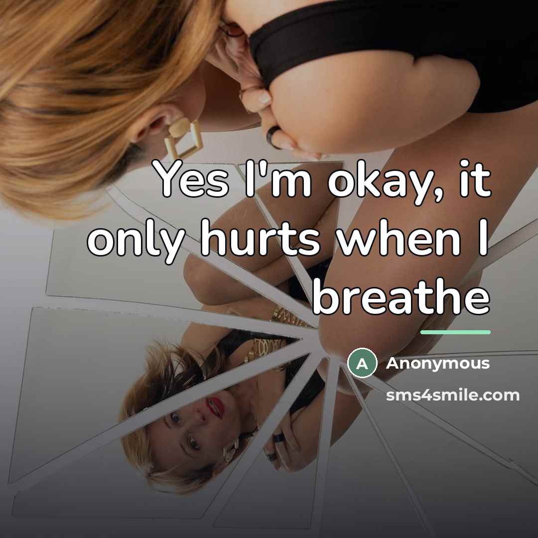 “Yes I'm okay, it only hurts when I breathe…” quote by Anonymous