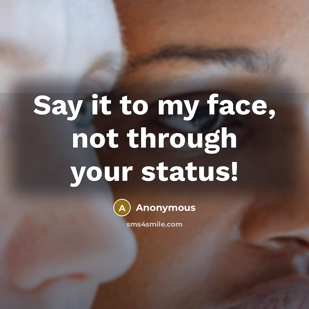 “Say it to my face, not through your status!” quote by Anonymous