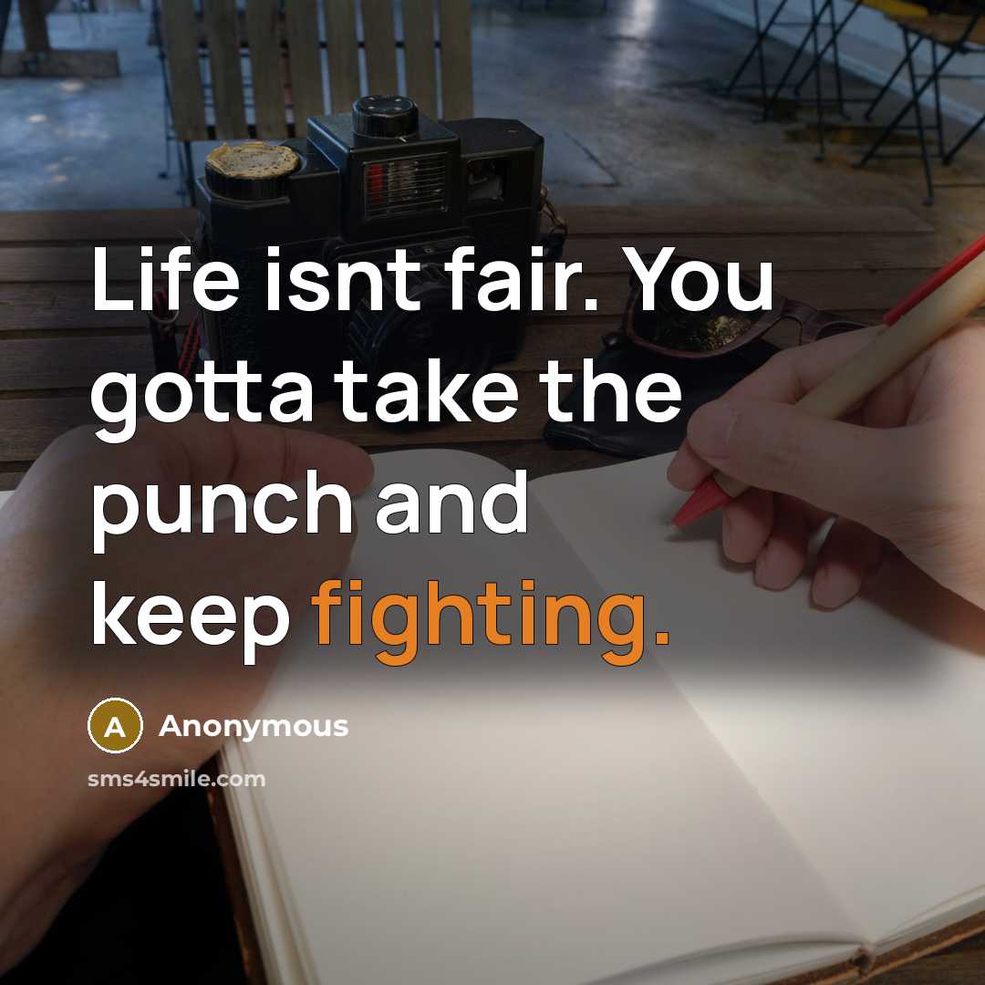 “Life isnt fair. You gotta take the punch and keep fighting.” quote by Anonymous