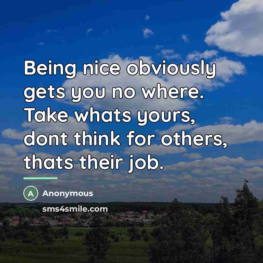 “Being nice obviously gets you no where. Take whats yours,…” quote by Anonymous