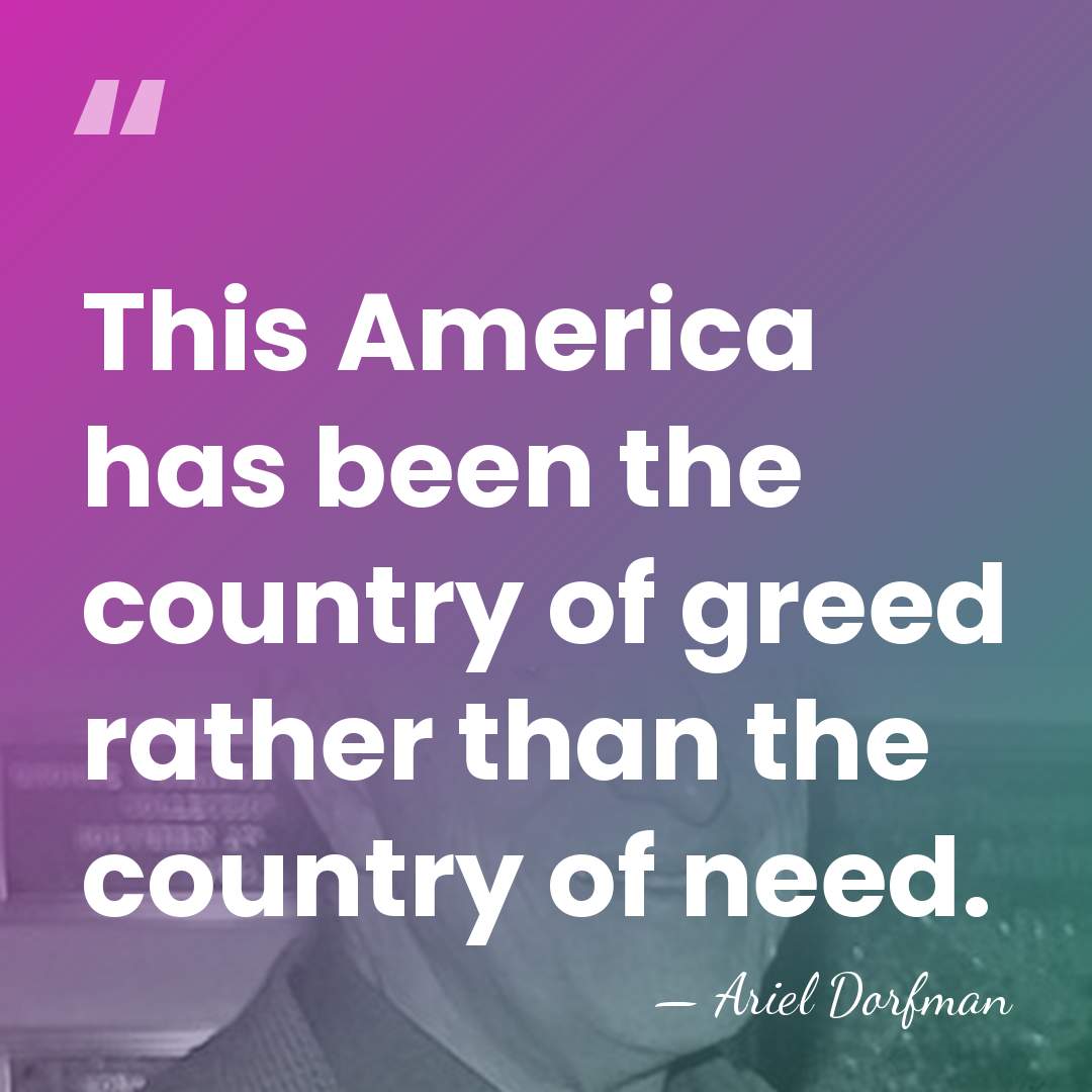This America has been the country of greed rather than the country&hellip; - Ariel Dorfman