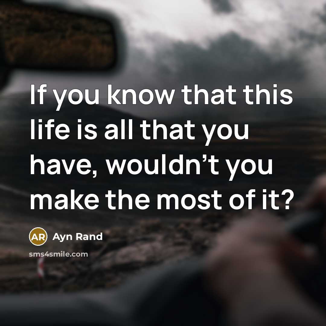 “If you know that this life is all that you…” quote by Ayn Rand