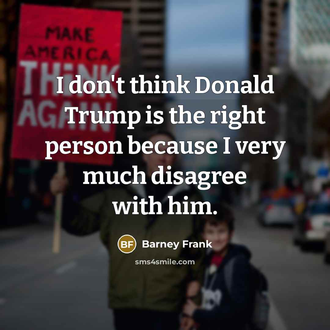 “I don't think Donald Trump is the right person because…” quote by Barney Frank